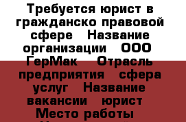 Требуется юрист в гражданско-правовой сфере › Название организации ­ ООО “ГерМак“ › Отрасль предприятия ­ сфера услуг › Название вакансии ­ юрист › Место работы ­ Центральный - Забайкальский край, Чита г. Работа » Вакансии   . Забайкальский край,Чита г.